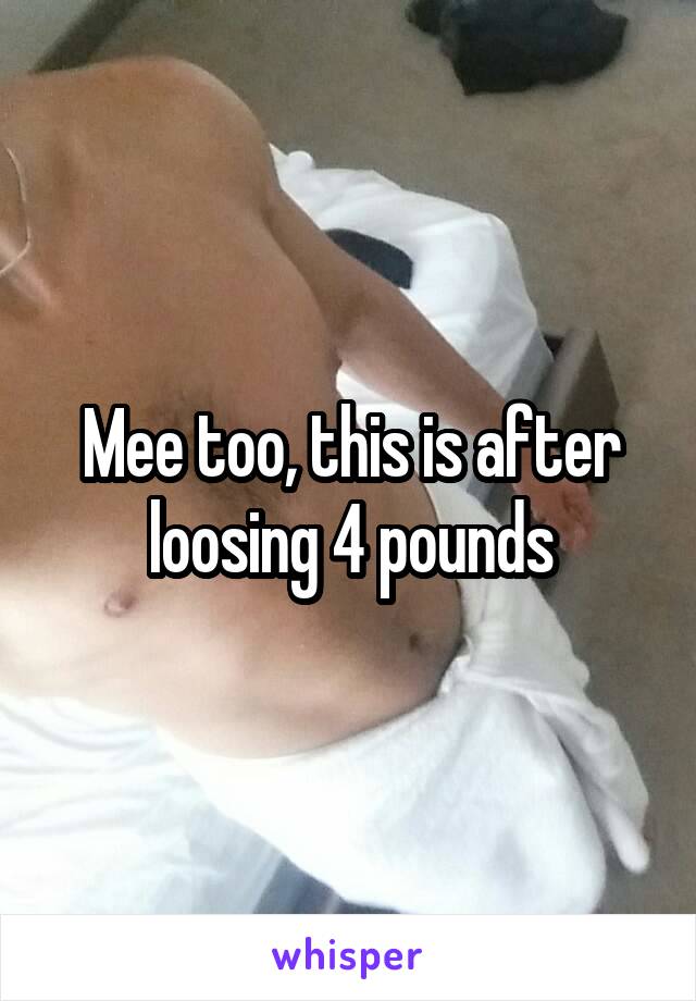Mee too, this is after loosing 4 pounds