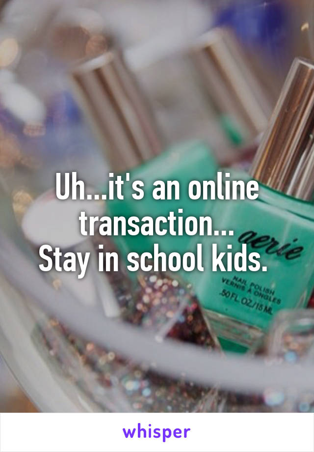 Uh...it's an online transaction...
Stay in school kids. 