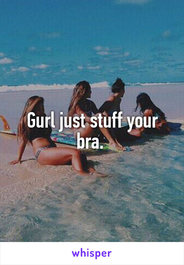 Gurl just stuff your bra. 