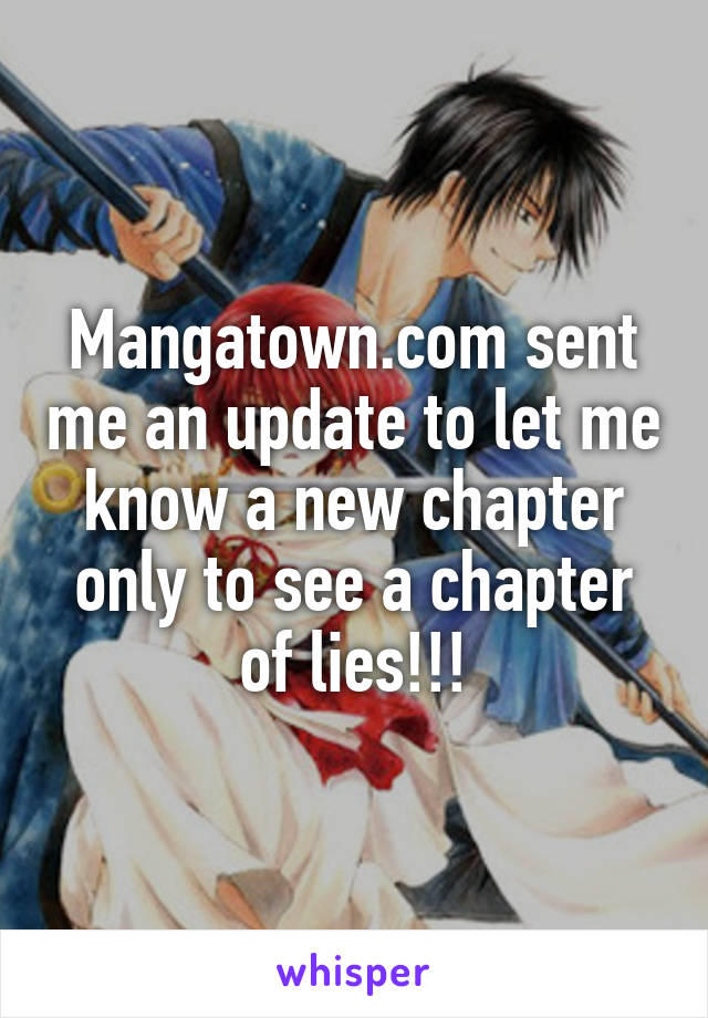 Mangatown.com sent me an update to let me know a new chapter only to see a chapter of lies!!!
