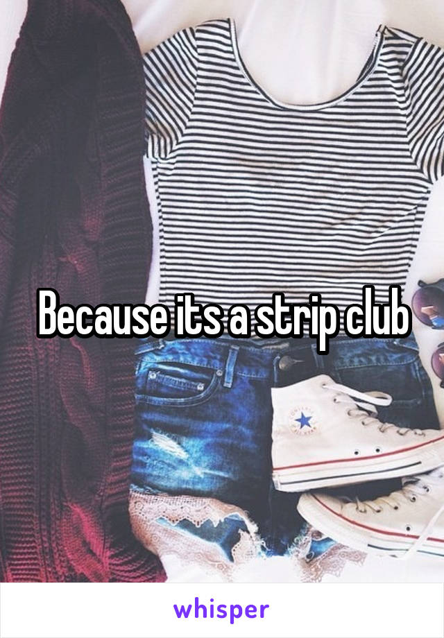 Because its a strip club