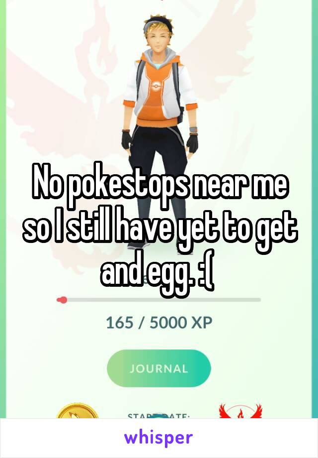 No pokestops near me so I still have yet to get and egg. :( 