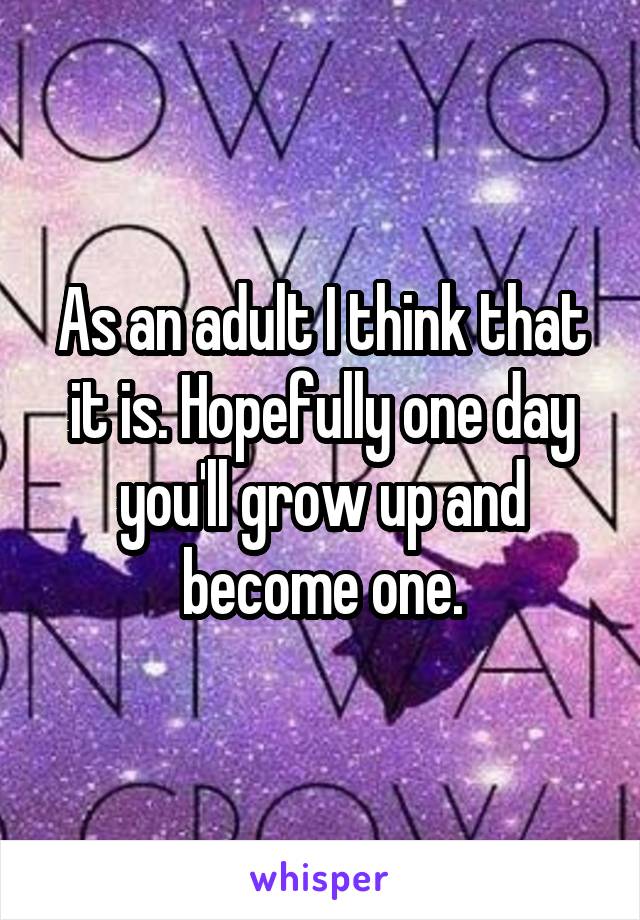 As an adult I think that it is. Hopefully one day you'll grow up and become one.