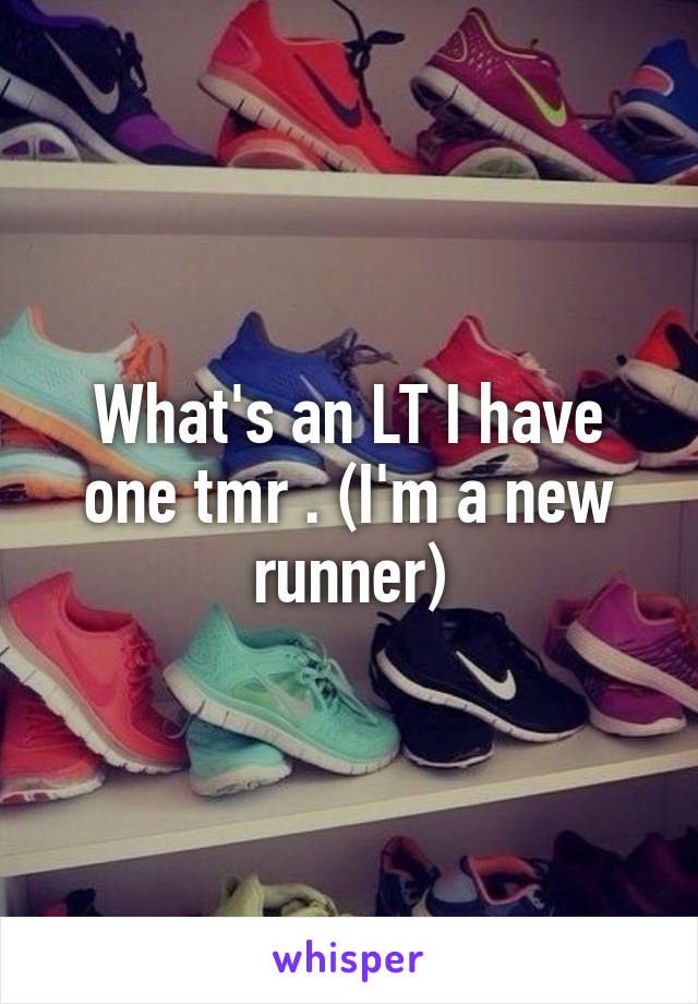 What's an LT I have one tmr . (I'm a new runner)