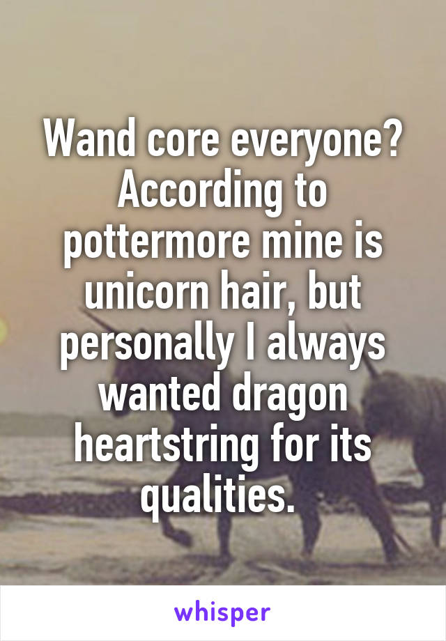 Wand core everyone? According to pottermore mine is unicorn hair, but personally I always wanted dragon heartstring for its qualities. 