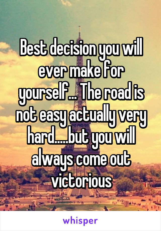 Best decision you will ever make for yourself... The road is not easy actually very hard.....but you will always come out victorious