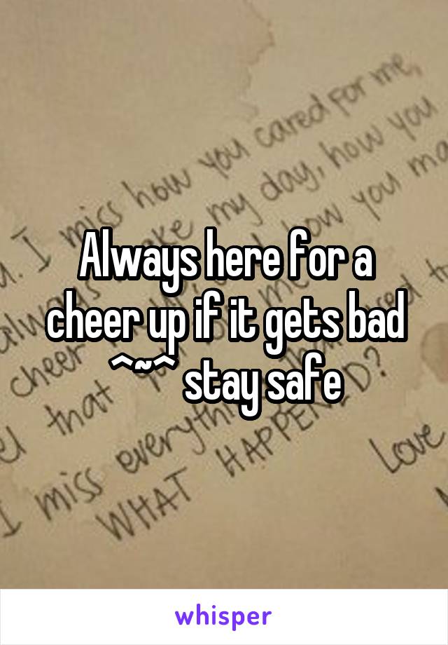 Always here for a cheer up if it gets bad ^~^ stay safe