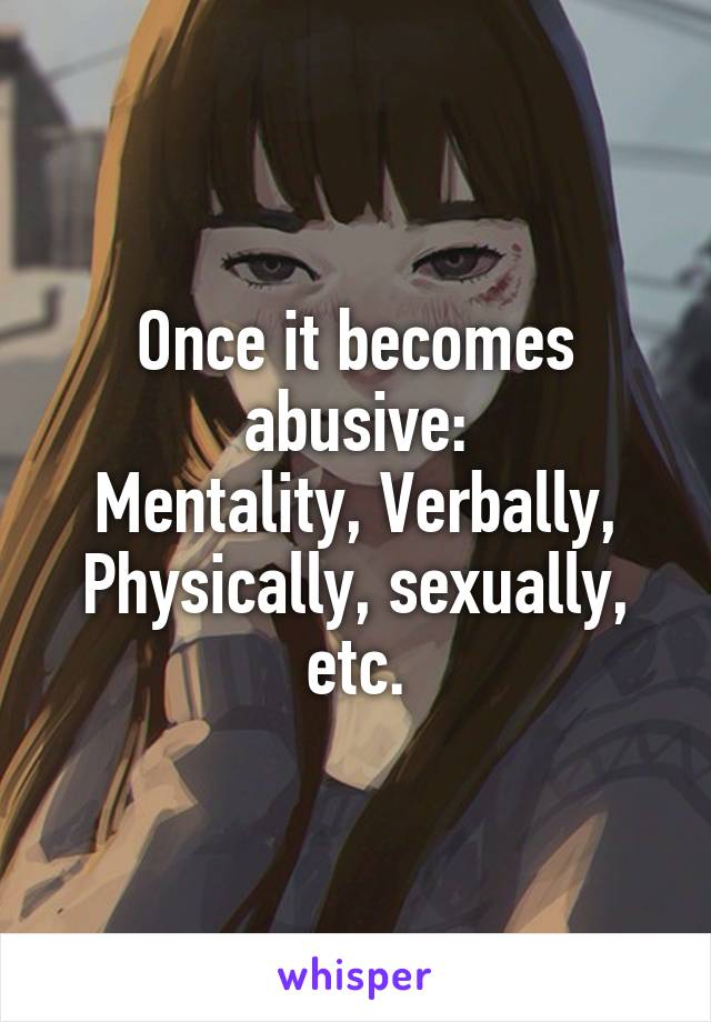 Once it becomes abusive:
Mentality, Verbally, Physically, sexually, etc.