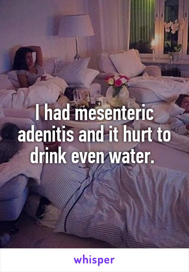 I had mesenteric adenitis and it hurt to drink even water. 