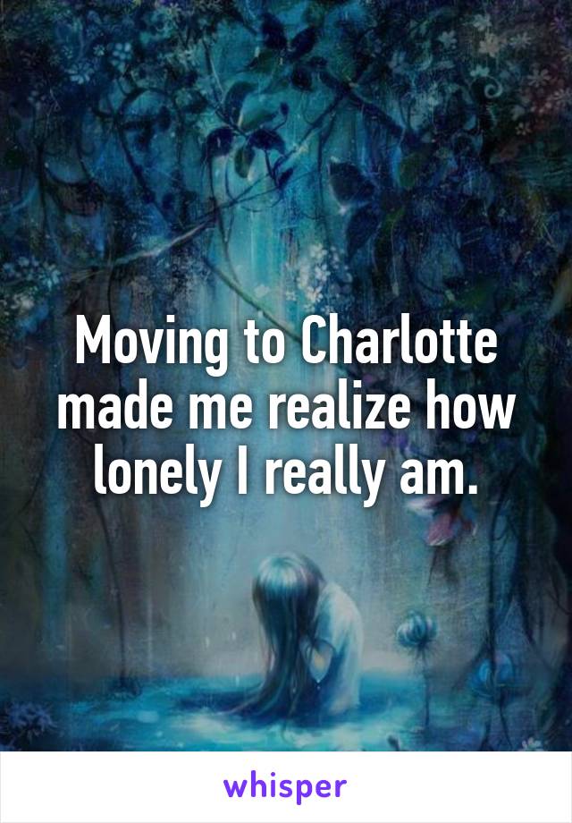 Moving to Charlotte made me realize how lonely I really am.
