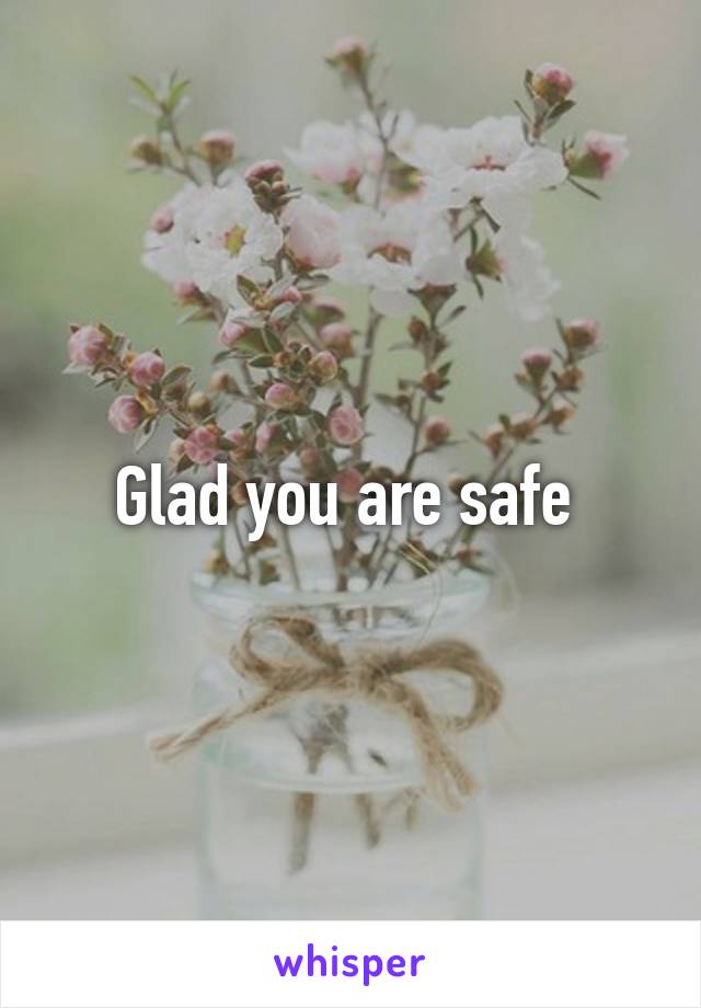 Glad you are safe 