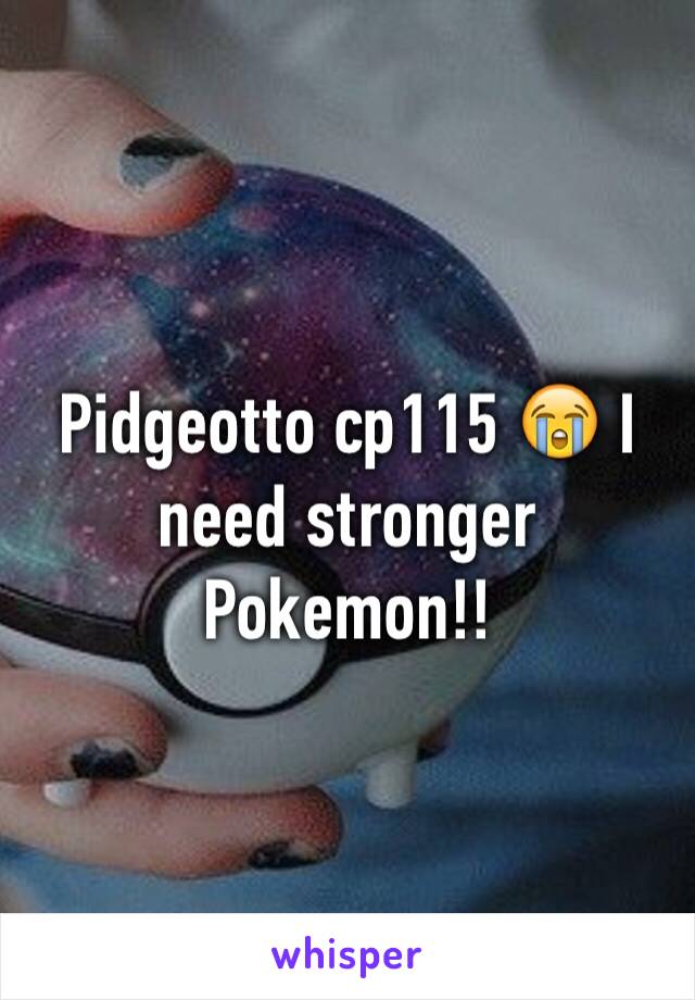 Pidgeotto cp115 😭 I need stronger Pokemon!!