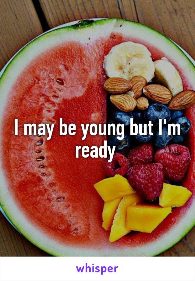 I may be young but I'm ready 