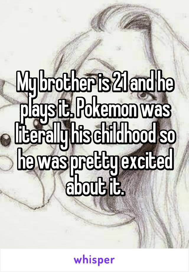 My brother is 21 and he plays it. Pokemon was literally his childhood so he was pretty excited about it.