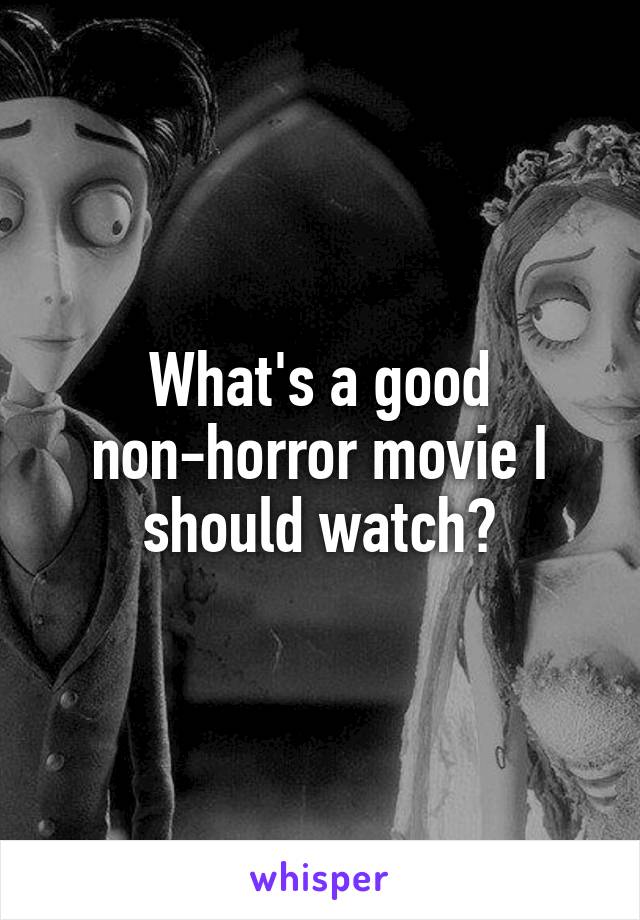 What's a good non-horror movie I should watch?