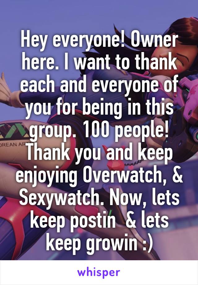 Hey everyone! Owner here. I want to thank each and everyone of you for being in this group. 100 people! Thank you and keep enjoying Overwatch, & Sexywatch. Now, lets keep postin  & lets keep growin :)