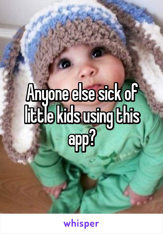 Anyone else sick of little kids using this app?