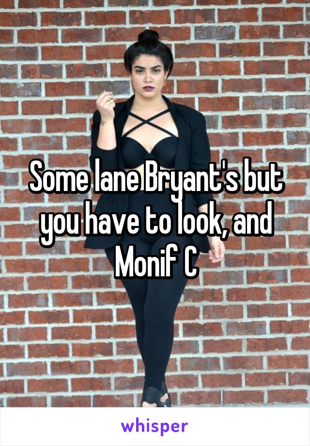 Some lane Bryant's but you have to look, and Monif C