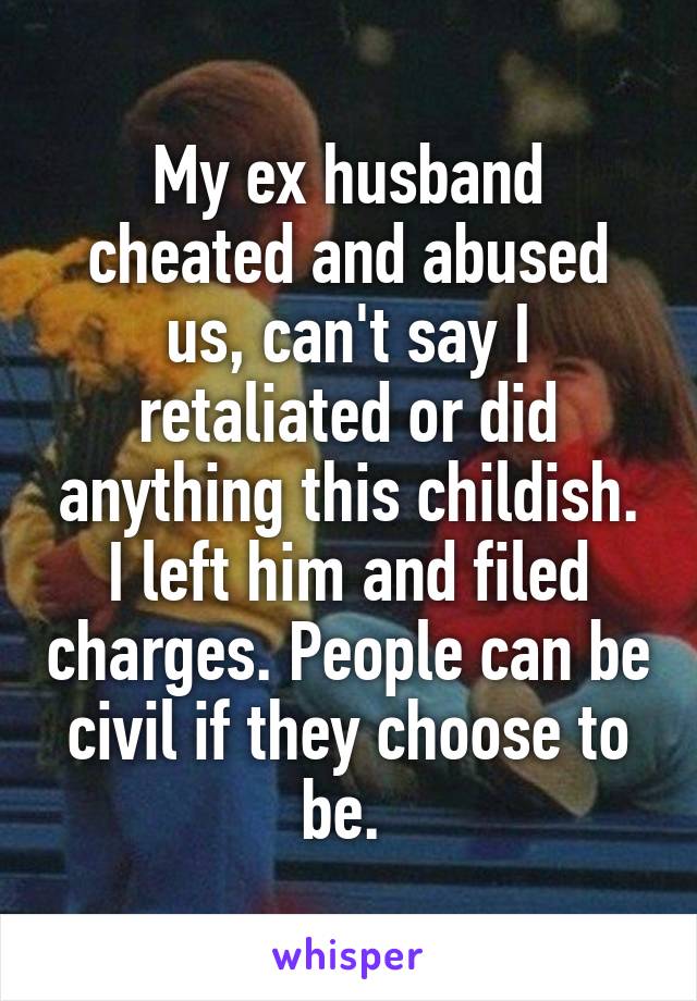 My ex husband cheated and abused us, can't say I retaliated or did anything this childish. I left him and filed charges. People can be civil if they choose to be. 