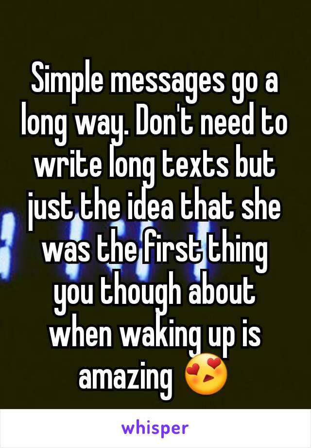 Simple messages go a long way. Don't need to write long texts but just the idea that she was the first thing you though about when waking up is amazing 😍
