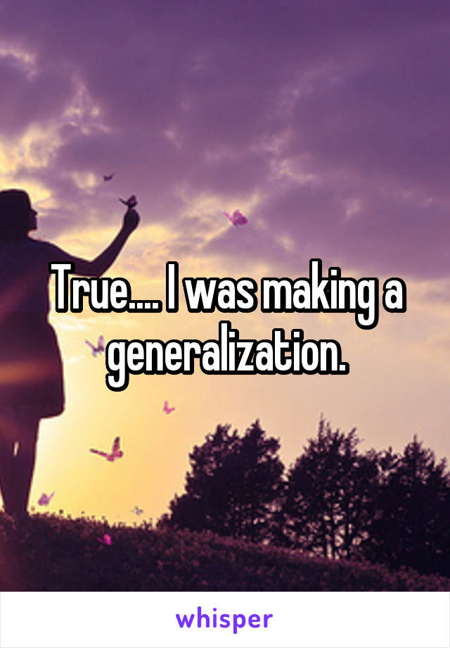 True.... I was making a generalization.