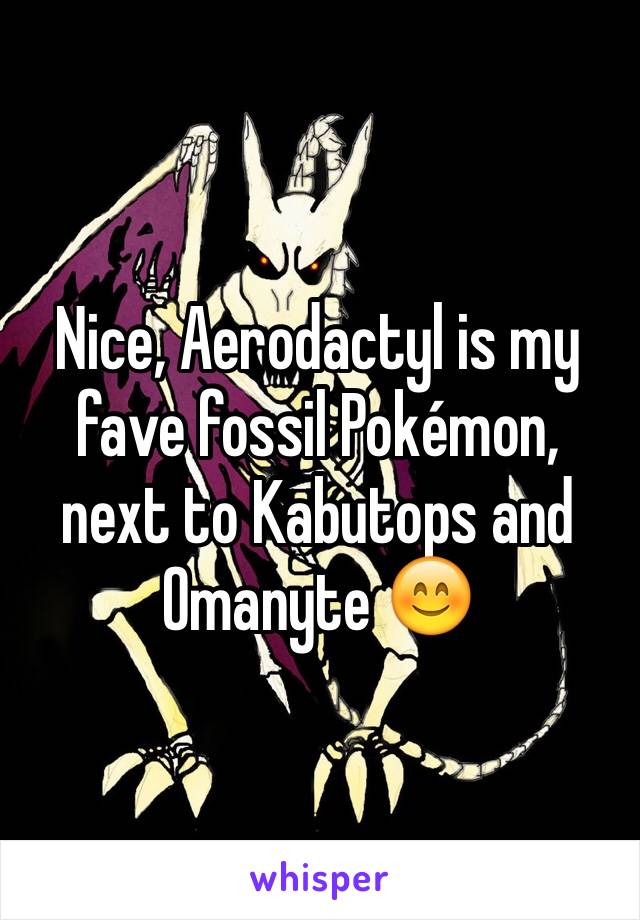 Nice, Aerodactyl is my fave fossil Pokémon, next to Kabutops and Omanyte 😊