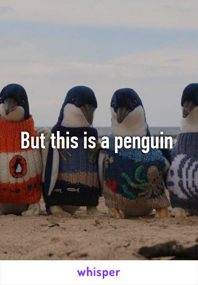 But this is a penguin 