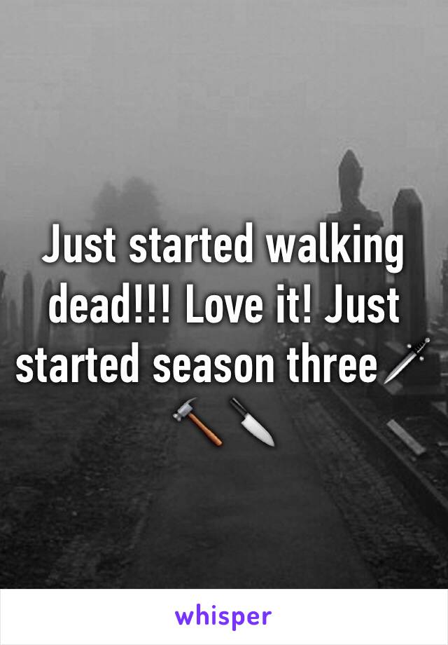Just started walking dead!!! Love it! Just started season three🗡🔨🔪
