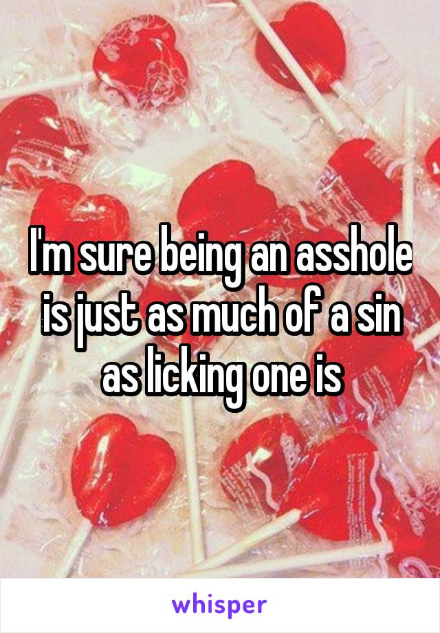 I'm sure being an asshole is just as much of a sin as licking one is