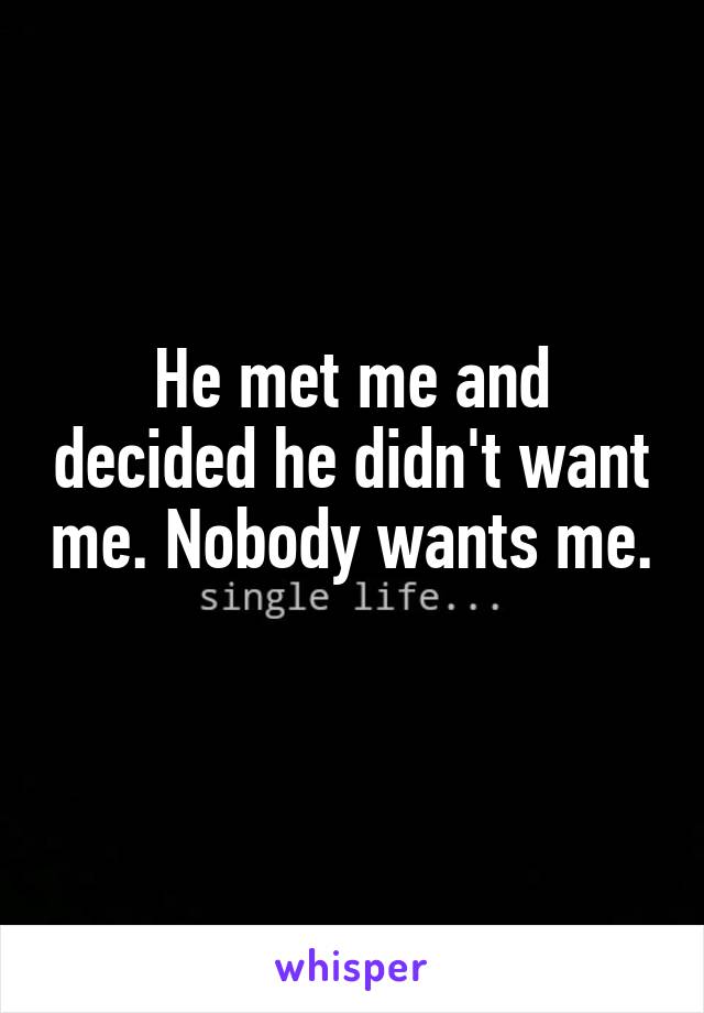 He met me and decided he didn't want me. Nobody wants me. 