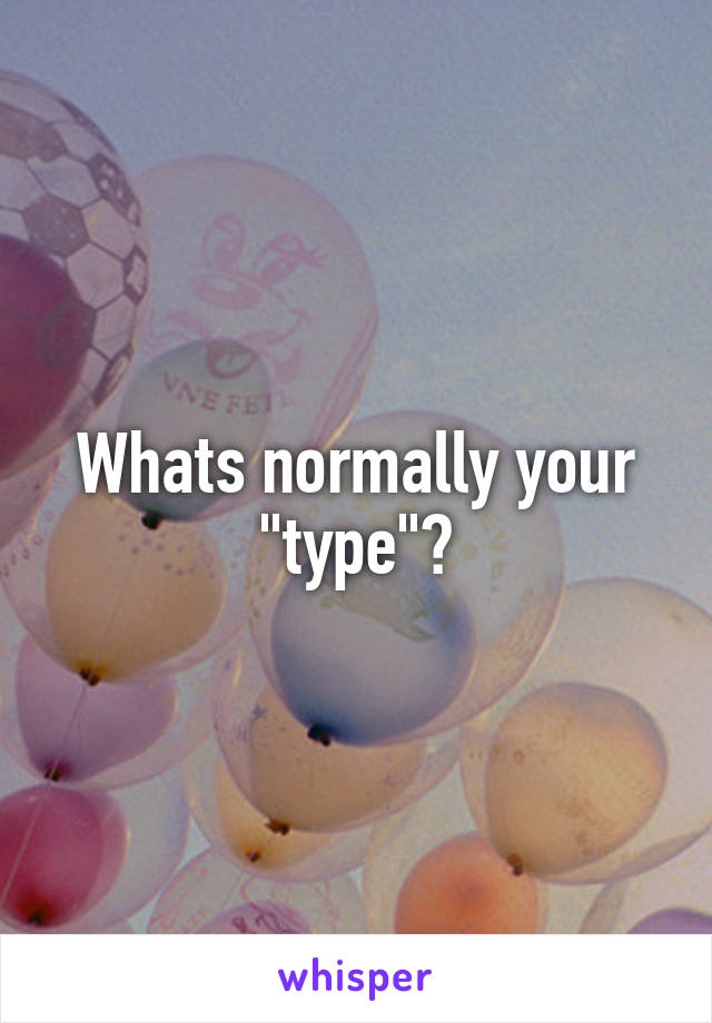 Whats normally your "type"?