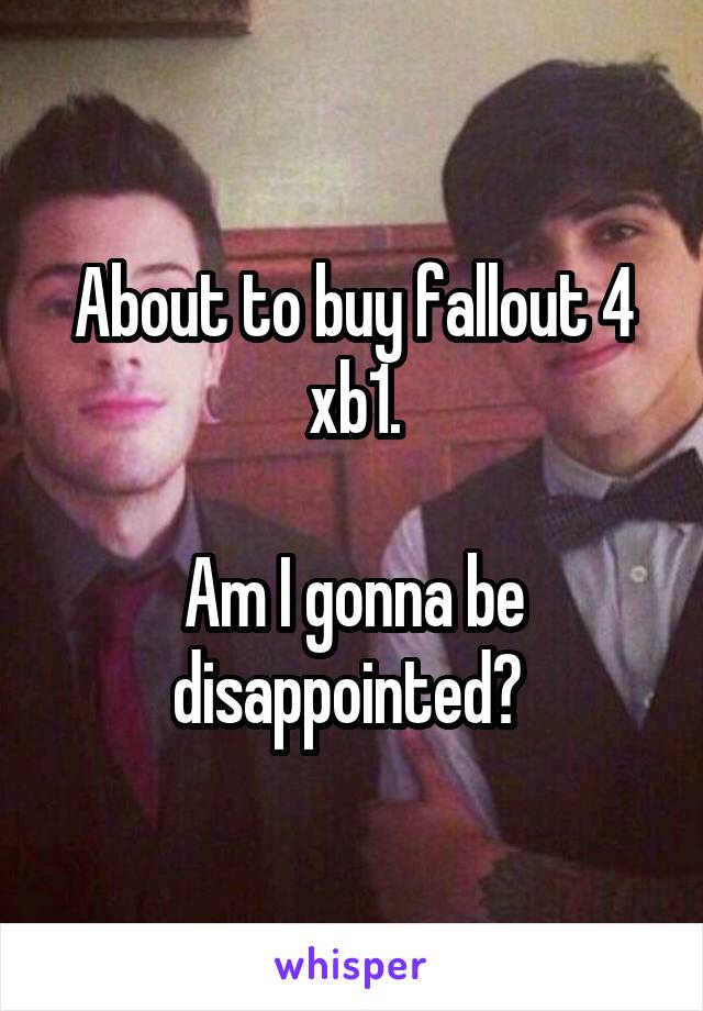 About to buy fallout 4 xb1.

Am I gonna be disappointed? 