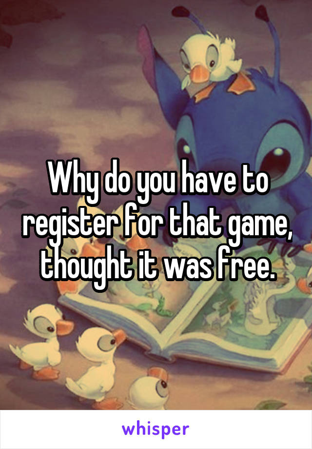 Why do you have to register for that game, thought it was free.