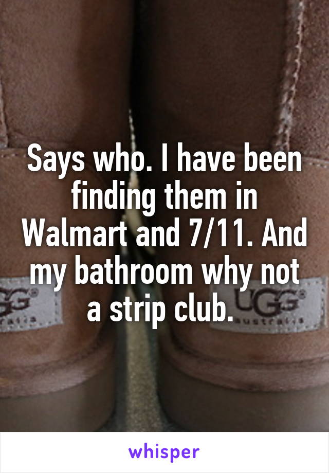 Says who. I have been finding them in Walmart and 7/11. And my bathroom why not a strip club. 