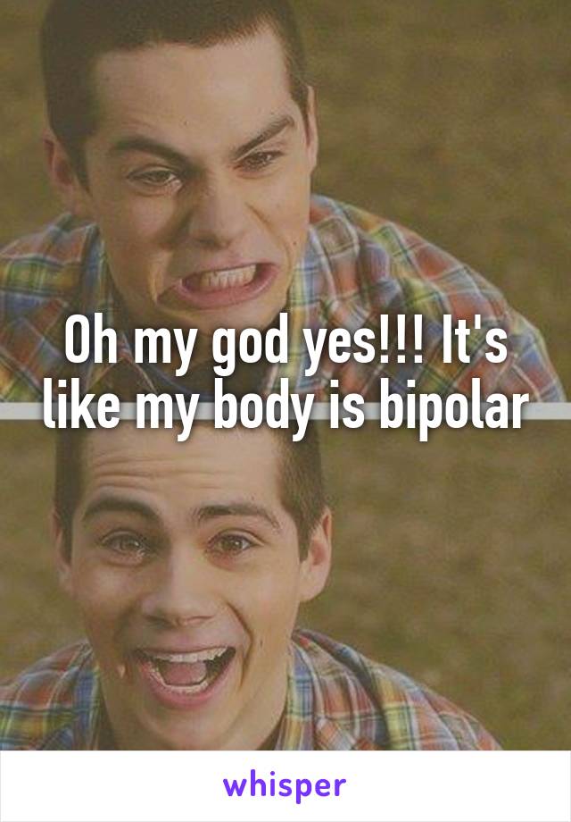 Oh my god yes!!! It's like my body is bipolar 