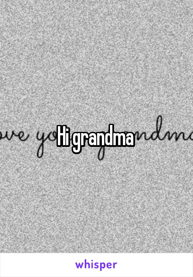 Hi grandma 