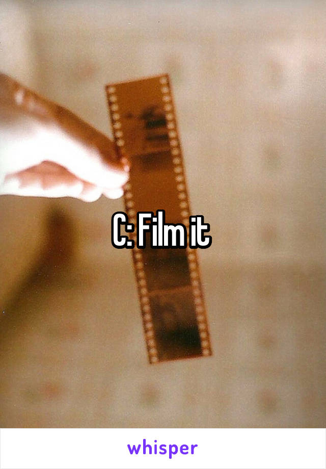 C: Film it 