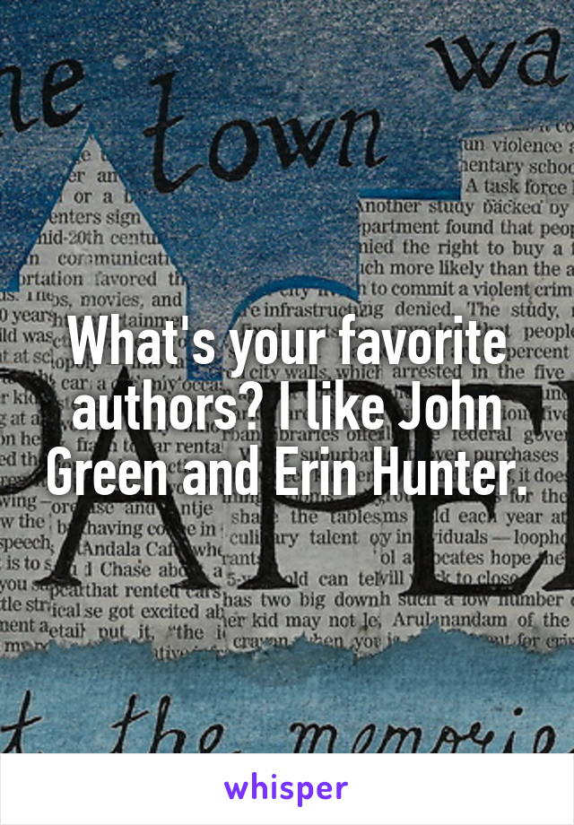 What's your favorite authors? I like John Green and Erin Hunter.