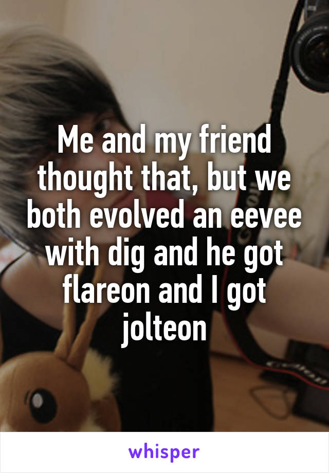 Me and my friend thought that, but we both evolved an eevee with dig and he got flareon and I got jolteon