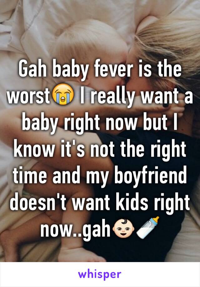 Gah baby fever is the worst😭 I really want a baby right now but I know it's not the right time and my boyfriend doesn't want kids right now..gah👶🏻🍼