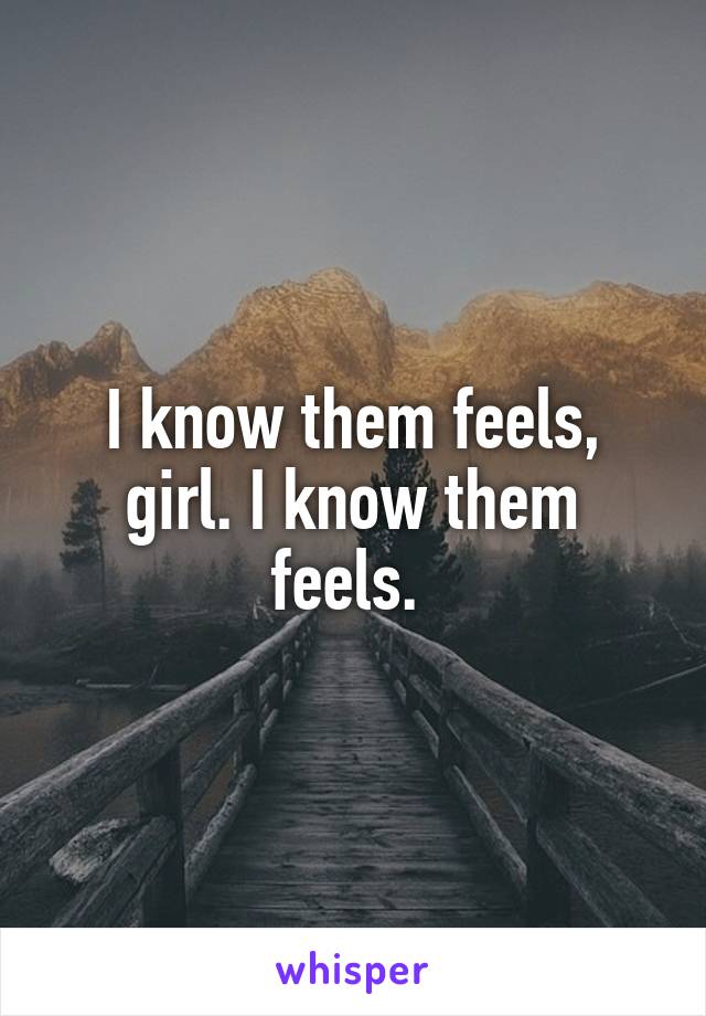 I know them feels, girl. I know them feels. 