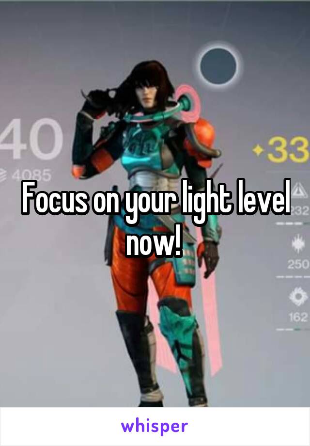 Focus on your light level now! 
