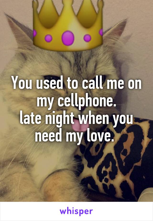 You used to call me on my cellphone.
late night when you need my love. 