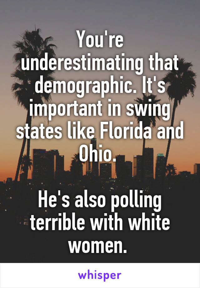 You're underestimating that demographic. It's important in swing states like Florida and Ohio. 

He's also polling terrible with white women. 