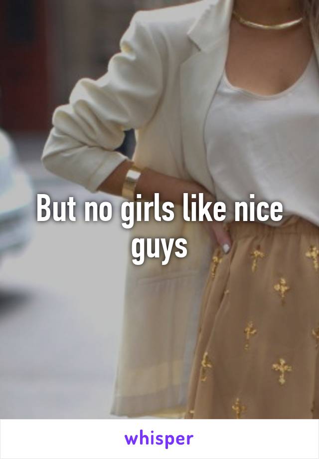 But no girls like nice guys
