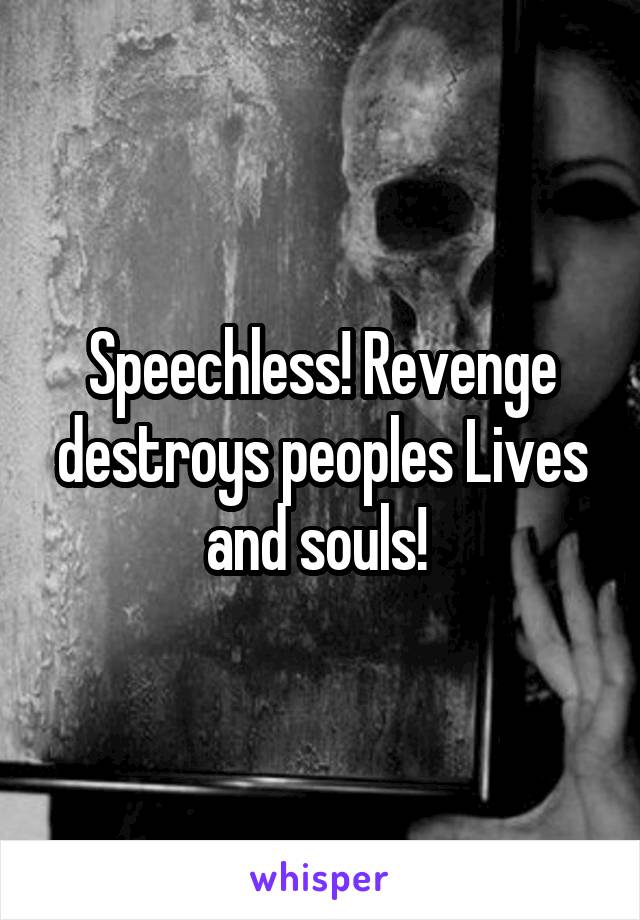 Speechless! Revenge destroys peoples Lives and souls! 