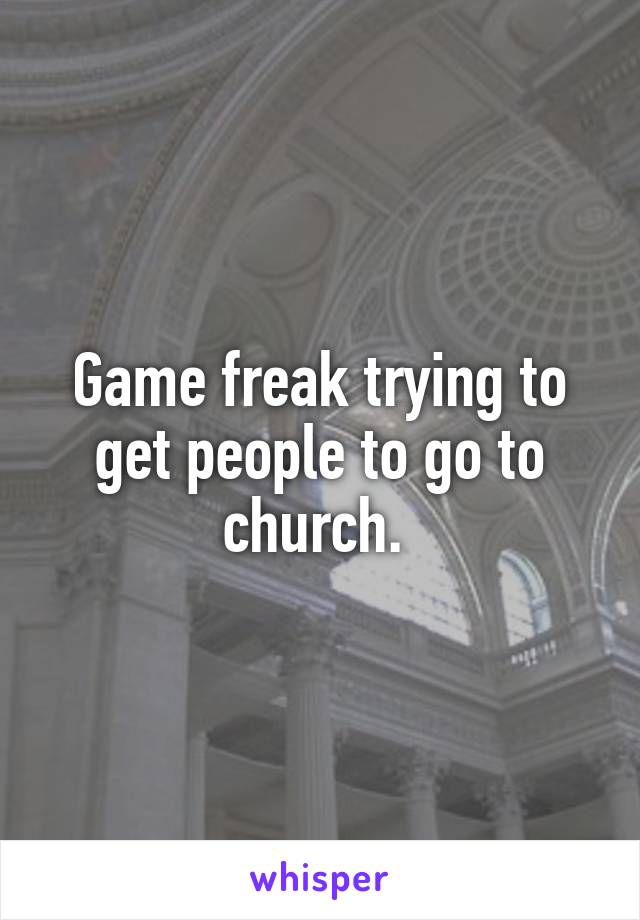 Game freak trying to get people to go to church. 