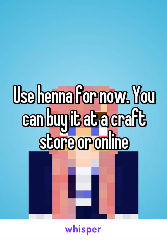 Use henna for now. You can buy it at a craft store or online