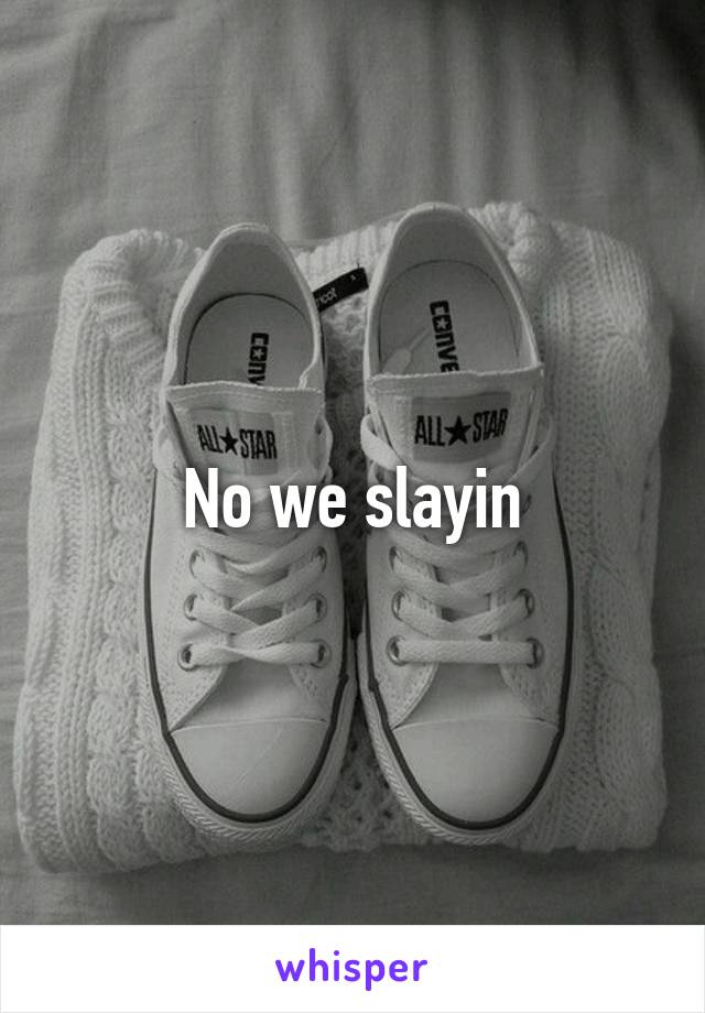No we slayin
