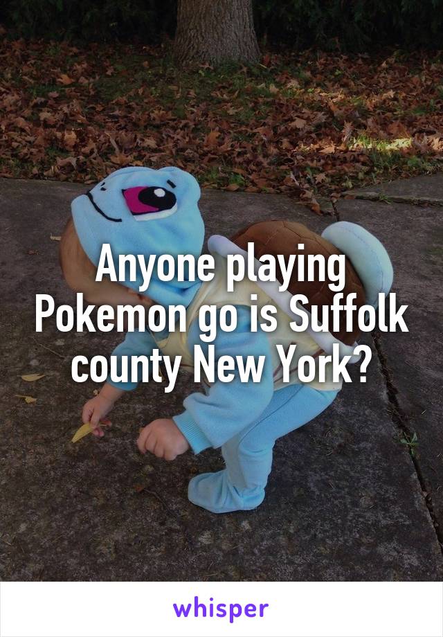 Anyone playing Pokemon go is Suffolk county New York?